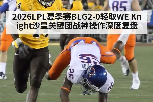 2026LPL夏季赛BLG2-0轻取WE Knight沙皇关键团战神操作深度复盘