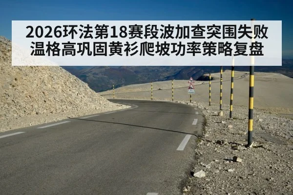 2026环法第18赛段波加查突围失败温格高巩固黄衫爬坡功率策略复盘