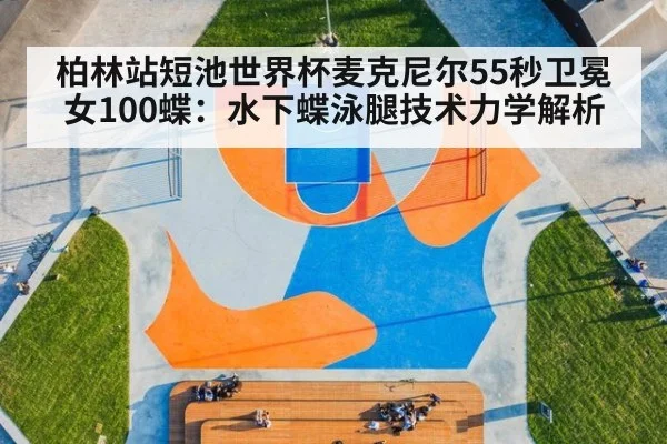 柏林站短池世界杯麦克尼尔55秒卫冕女100蝶:水下蝶泳腿技术力学解析