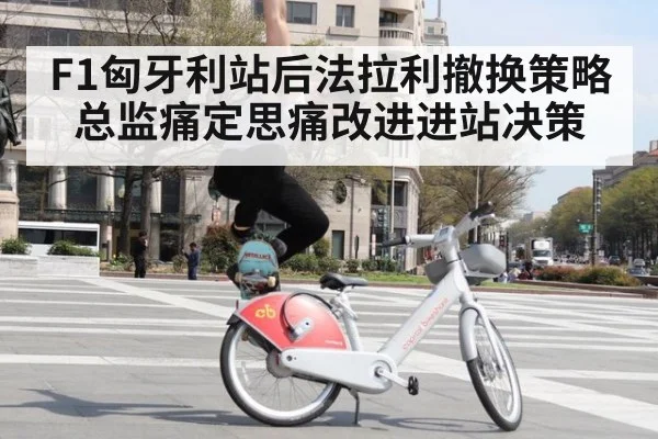 F1匈牙利站后法拉利撤换策略总监痛定思痛改进进站决策