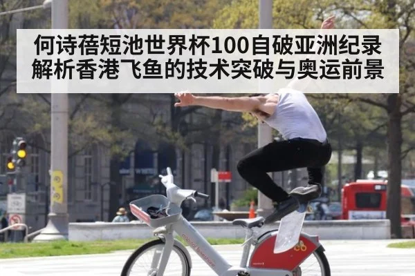 何诗蓓短池世界杯100自破亚洲纪录 解析香港飞鱼的技术突破与奥运前景