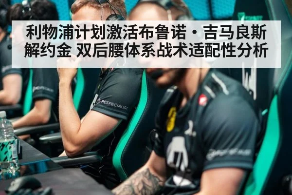 利物浦计划激活布鲁诺·吉马良斯解约金 双后腰体系战术适配性分析