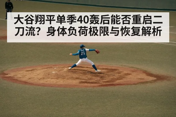 大谷翔平单季40轰后能否重启二刀流?身体负荷极限与恢复解析