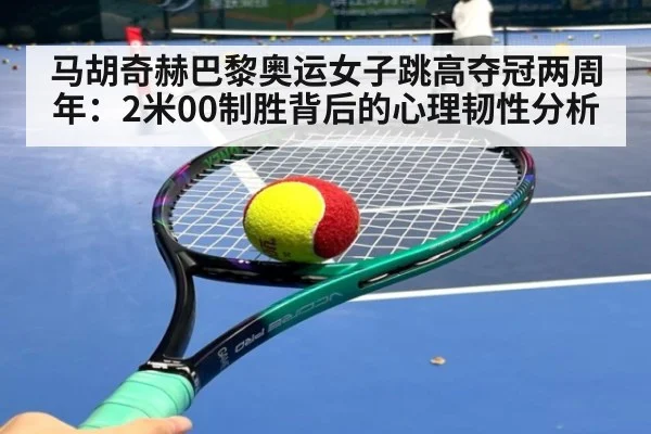 马胡奇赫巴黎奥运女子跳高夺冠两周年:2米00制胜背后的心理韧性分析