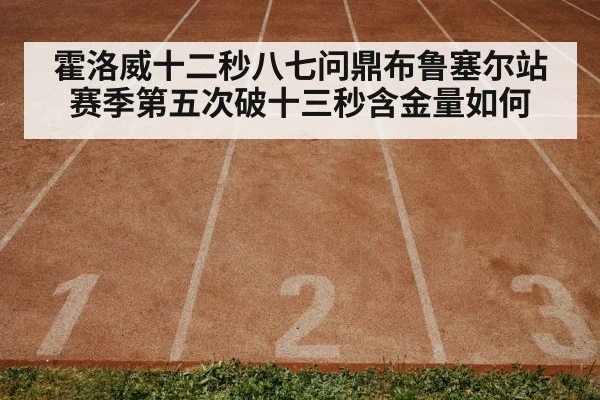 霍洛威十二秒八七问鼎布鲁塞尔站赛季第五次破十三秒含金量如何